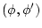 $(\phi,\phi')$